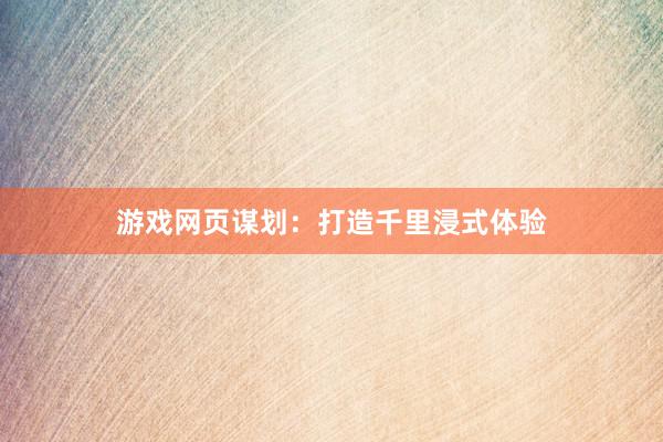 游戏网页谋划：打造千里浸式体验