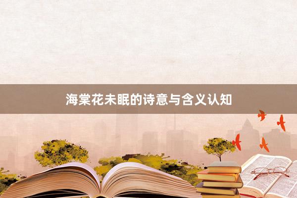 海棠花未眠的诗意与含义认知