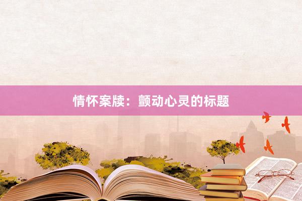 情怀案牍：颤动心灵的标题