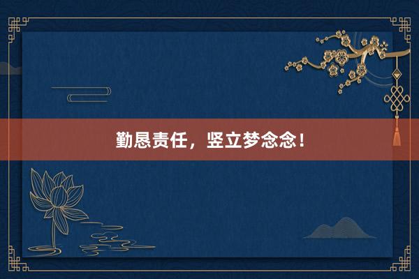 勤恳责任，竖立梦念念！