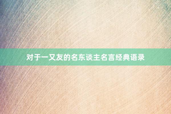 对于一又友的名东谈主名言经典语录
